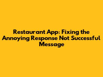 Restaurant App: Fixing the Annoying 'Response Not Successful' Message
