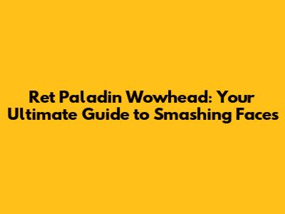 Ret Paladin Wowhead: Your Ultimate Guide to Smashing Faces