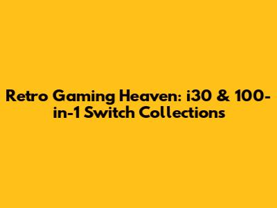 Retro Gaming Heaven: i30 & 100-in-1 Switch Collections