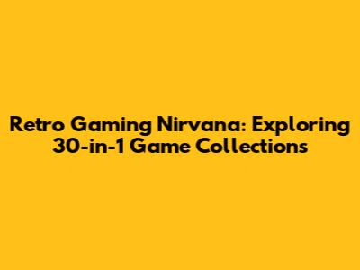 Retro Gaming Nirvana: Exploring 30-in-1 Game Collections