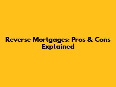 Reverse Mortgages: Pros & Cons Explained