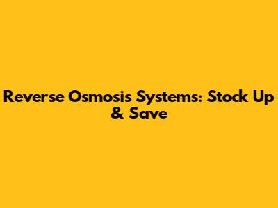 Reverse Osmosis Systems: Stock Up & Save