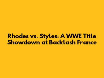 Rhodes vs. Styles: A WWE Title Showdown at Backlash France