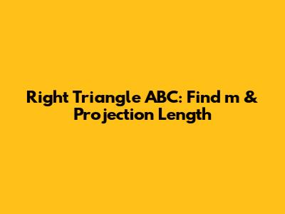 Right Triangle ABC: Find 'm' & Projection Length