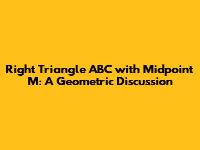 Right Triangle ABC with Midpoint M: A Geometric Discussion