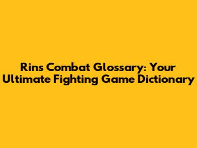 Rins Combat Glossary: Your Ultimate Fighting Game Dictionary