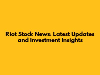 Riot Stock News: Latest Updates and Investment Insights