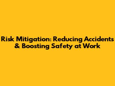 Risk Mitigation: Reducing Accidents & Boosting Safety at Work