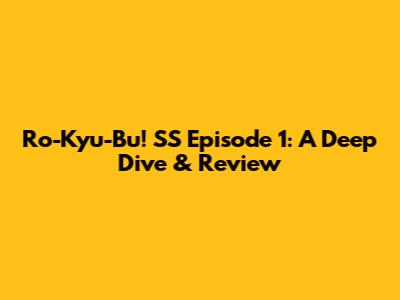 Ro-Kyu-Bu! SS Episode 1: A Deep Dive & Review