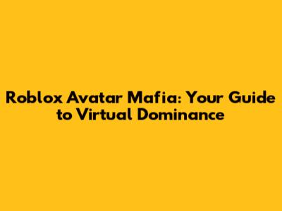 Roblox Avatar Mafia: Your Guide to Virtual Dominance