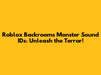 Roblox Backrooms Monster Sound IDs: Unleash the Terror!