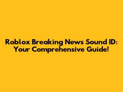 Roblox Breaking News Sound ID: Your Comprehensive Guide!