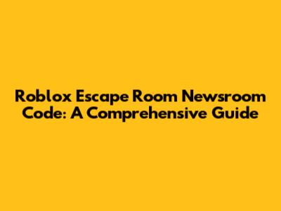 Roblox Escape Room Newsroom Code: A Comprehensive Guide