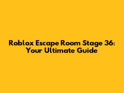 Roblox Escape Room Stage 36: Your Ultimate Guide