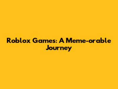 Roblox Games: A Meme-orable Journey