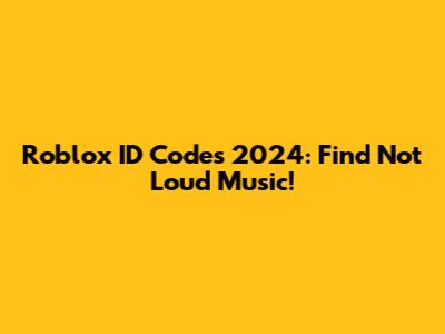 Roblox ID Codes 2024: Find Not Loud Music!