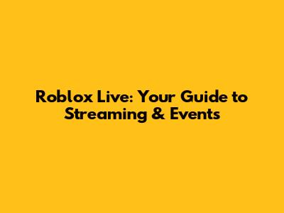 Roblox Live: Your Guide to Streaming & Events