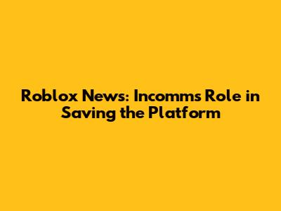 Roblox News: Incomm's Role in Saving the Platform