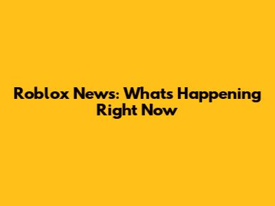 Roblox News: What's Happening Right Now