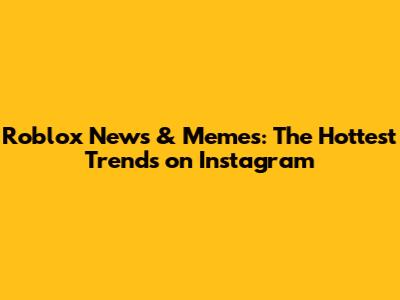 Roblox News & Memes: The Hottest Trends on Instagram