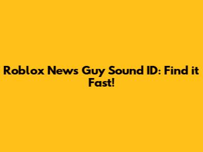 Roblox News Guy Sound ID: Find it Fast!
