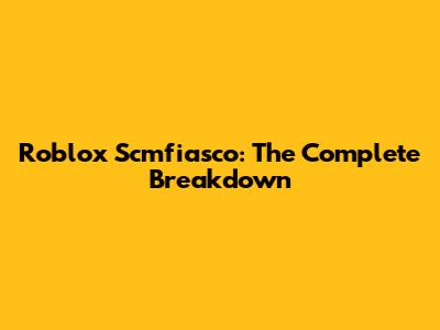 Roblox Scmfiasco: The Complete Breakdown