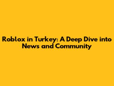 Roblox in Turkey: A Deep Dive into News and Community