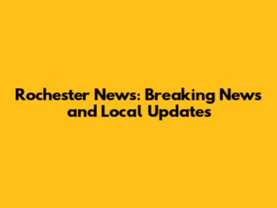 Rochester News: Breaking News and Local Updates