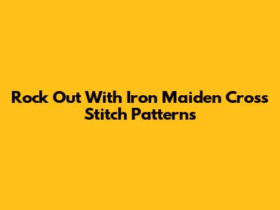 Rock Out With Iron Maiden Cross Stitch Patterns