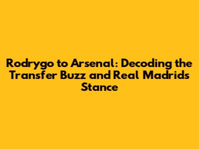 Rodrygo to Arsenal: Decoding the Transfer Buzz and Real Madrid's Stance