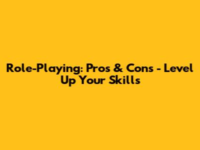 Role-Playing: Pros & Cons - Level Up Your Skills