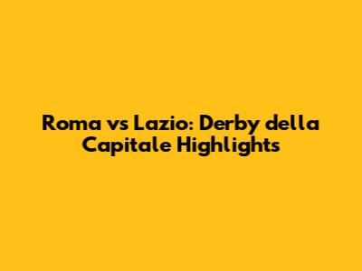 Roma vs Lazio: Derby della Capitale Highlights