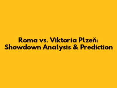 Roma vs. Viktoria Plzeň: Showdown Analysis & Prediction