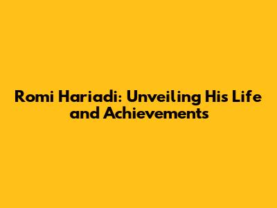 Romi Hariadi: Unveiling His Life and Achievements