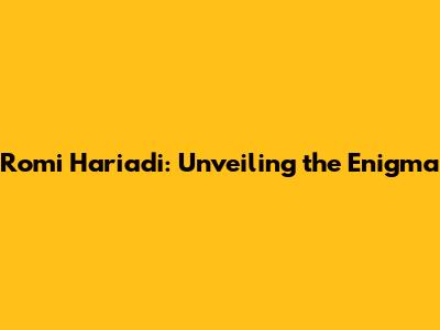 Romi Hariadi: Unveiling the Enigma