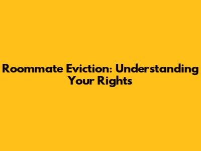 Roommate Eviction: Understanding Your Rights