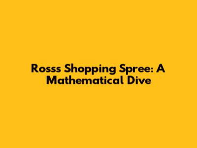 Ross's Shopping Spree: A Mathematical Dive