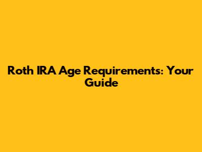Roth IRA Age Requirements: Your Guide