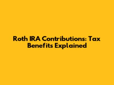 Roth IRA Contributions: Tax Benefits Explained