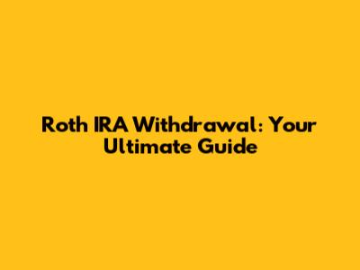 Roth IRA Withdrawal: Your Ultimate Guide