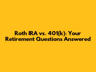 Roth IRA vs. 401(k): Your Retirement Questions Answered