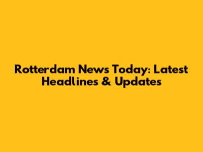 Rotterdam News Today: Latest Headlines & Updates