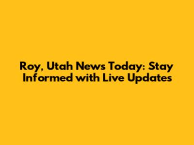 Roy, Utah News Today: Stay Informed with Live Updates