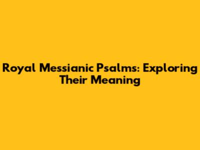 Royal Messianic Psalms: Exploring Their Meaning
