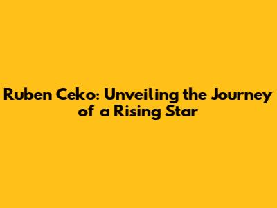 Ruben Ceko: Unveiling the Journey of a Rising Star