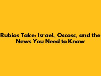 Rubio's Take: Israel, Oscosc, and the News You Need to Know
