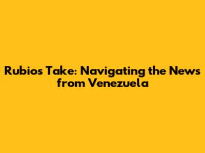 Rubio's Take: Navigating the News from Venezuela
