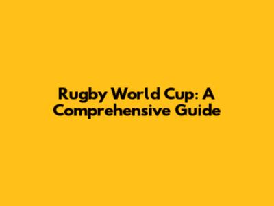Rugby World Cup: A Comprehensive Guide