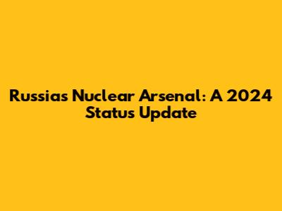 Russia's Nuclear Arsenal: A 2024 Status Update