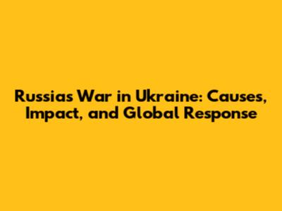 Russia's War in Ukraine: Causes, Impact, and Global Response